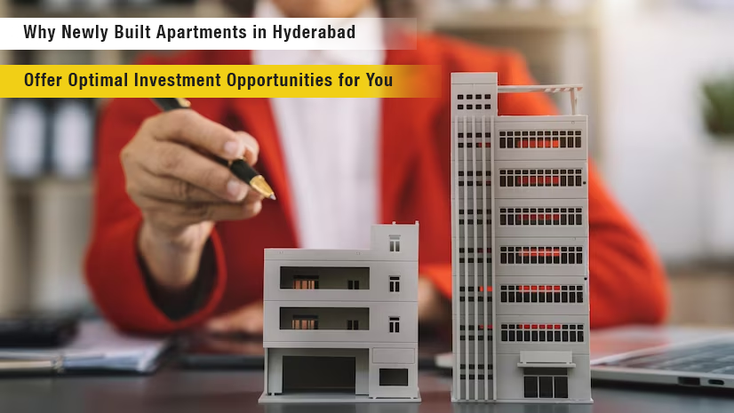 Why Newly Built Apartments in Hyderabad Offer Optimal Investment Opportunities for You