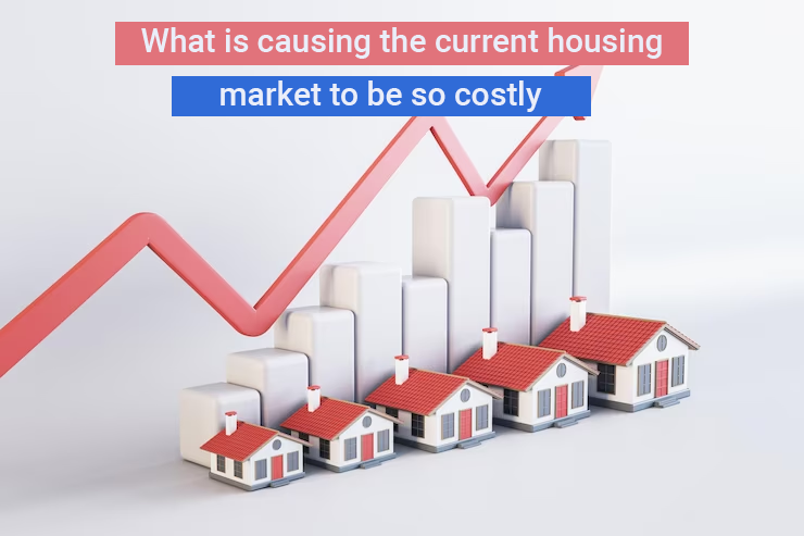 What is causing the current housing market to be so costly?